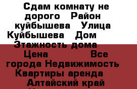 Сдам комнату не дорого › Район ­ куйбышева › Улица ­ Куйбышева › Дом ­ 112 › Этажность дома ­ 9 › Цена ­ 10 000 - Все города Недвижимость » Квартиры аренда   . Алтайский край,Новоалтайск г.